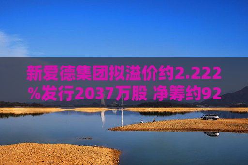 新爱德集团拟溢价约2.222%发行2037万股 净筹约925万港元  第1张