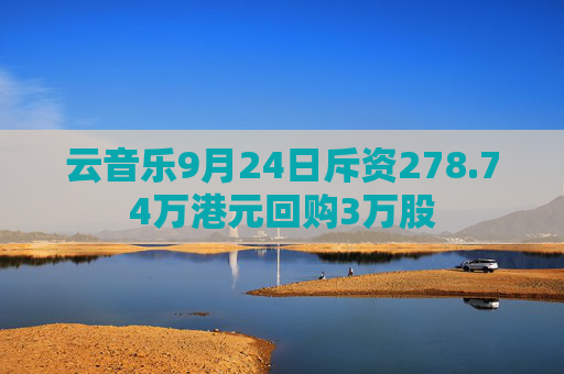 云音乐9月24日斥资278.74万港元回购3万股