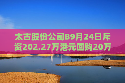 太古股份公司B9月24日斥资202.27万港元回购20万股  第1张