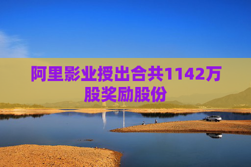 阿里影业授出合共1142万股奖励股份  第1张