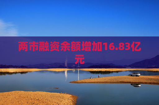 两市融资余额增加16.83亿元