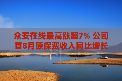 众安在线最高涨超7% 公司首8月原保费收入同比增长7.29%