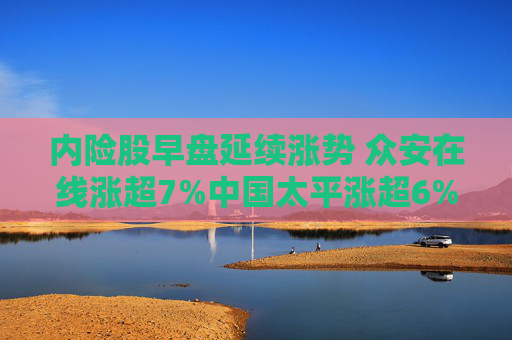 内险股早盘延续涨势 众安在线涨超7%中国太平涨超6%  第1张