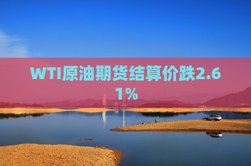 WTI原油期货结算价跌2.61%  第1张