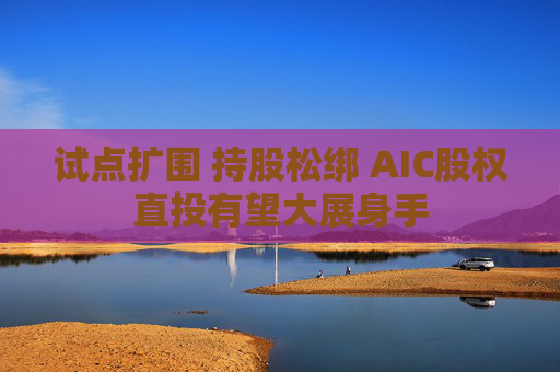 试点扩围 持股松绑 AIC股权直投有望大展身手