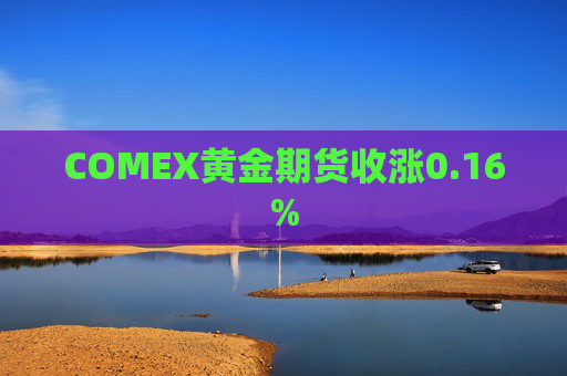 COMEX黄金期货收涨0.16%  第1张