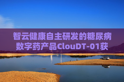 智云健康自主研发的糖尿病数字药产品ClouDT-01获颁发医疗器械注册证