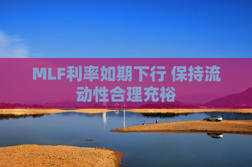 MLF利率如期下行 保持流动性合理充裕  第1张