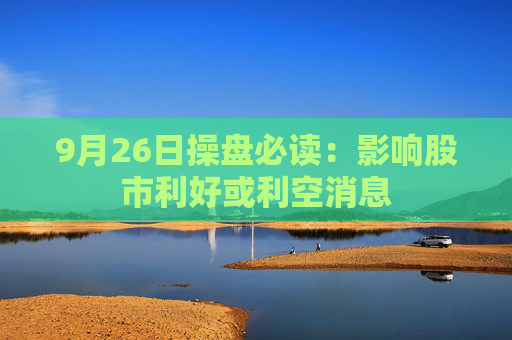 9月26日操盘必读：影响股市利好或利空消息