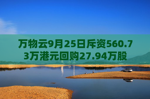 万物云9月25日斥资560.73万港元回购27.94万股  第1张