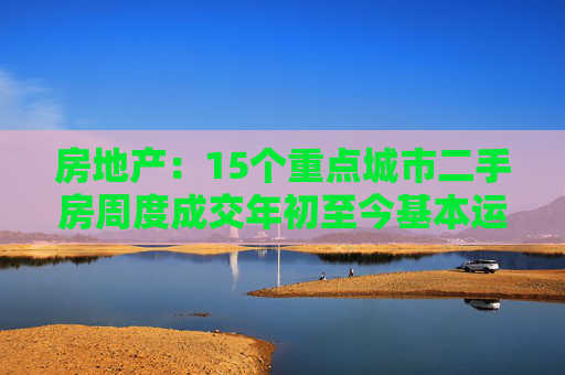 房地产：15个重点城市二手房周度成交年初至今基本运行在近5年区间内  第1张