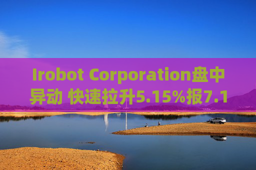 Irobot Corporation盘中异动 快速拉升5.15%报7.14美元