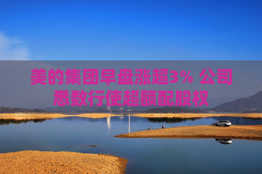 美的集团早盘涨超3% 公司悉数行使超额配股权