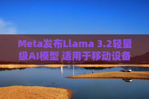 Meta发布Llama 3.2轻量级AI模型 适用于移动设备  第1张