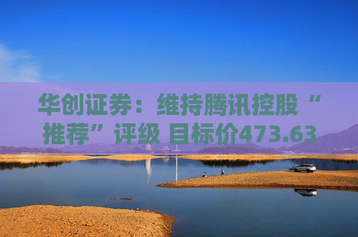 华创证券：维持腾讯控股“推荐”评级 目标价473.63-526.25港元  第1张