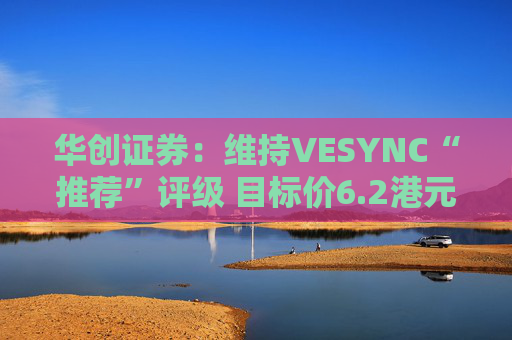 华创证券：维持VESYNC“推荐”评级 目标价6.2港元  第1张