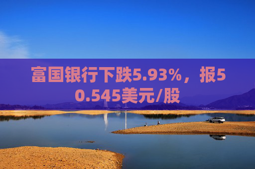 富国银行下跌5.93%，报50.545美元/股  第1张