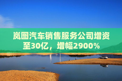 岚图汽车销售服务公司增资至30亿，增幅2900%  第1张