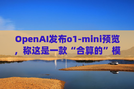 OpenAI发布o1-mini预览，称这是一款“合算的”模型