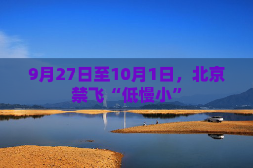 9月27日至10月1日，北京禁飞“低慢小”