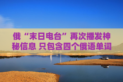俄“末日电台”再次播发神秘信息 只包含四个俄语单词  第1张