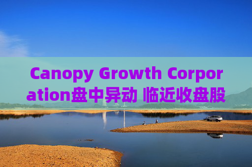 Canopy Growth Corporation盘中异动 临近收盘股价大跌5.00%报4.37美元