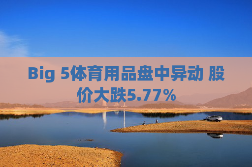 Big 5体育用品盘中异动 股价大跌5.77%