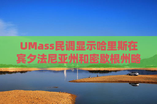 UMass民调显示哈里斯在宾夕法尼亚州和密歇根州略微领先特朗普  第1张