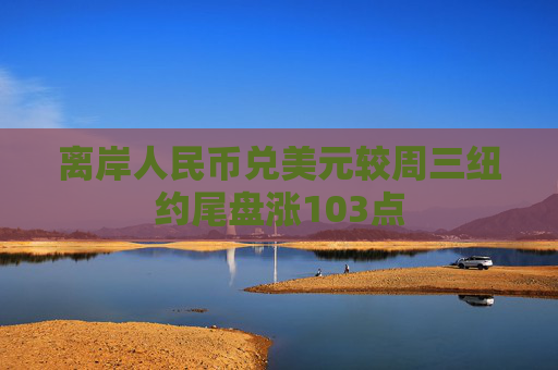 离岸人民币兑美元较周三纽约尾盘涨103点  第1张