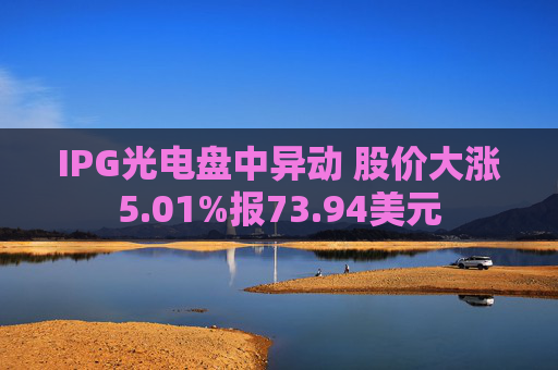 IPG光电盘中异动 股价大涨5.01%报73.94美元