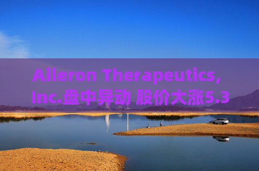 Aileron Therapeutics, Inc.盘中异动 股价大涨5.30%