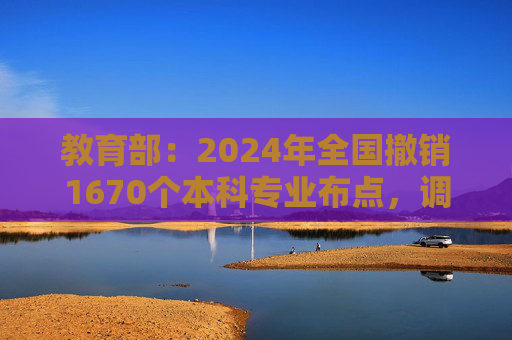 教育部：2024年全国撤销1670个本科专业布点，调整力度空前  第1张