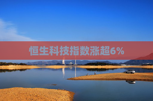 恒生科技指数涨超6%