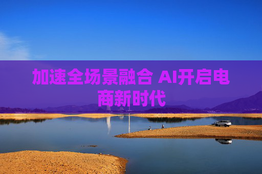 加速全场景融合 AI开启电商新时代