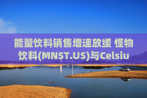 能量饮料销售增速放缓 怪物饮料(MNST.US)与Celsius(MNST.US)股价承压