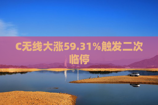 C无线大涨59.31%触发二次临停  第1张