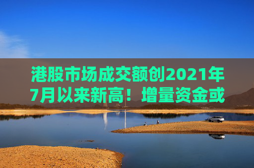 港股市场成交额创2021年7月以来新高！增量资金或在切入恒生科技等成长股  第1张