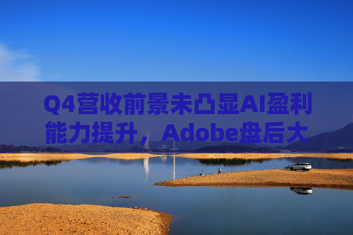 Q4营收前景未凸显AI盈利能力提升，Adobe盘后大跌近9%  第1张