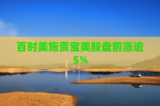 百时美施贵宝美股盘前涨逾5%  第1张