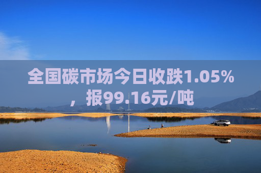 全国碳市场今日收跌1.05%，报99.16元/吨  第1张