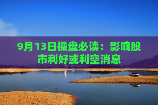 9月13日操盘必读：影响股市利好或利空消息  第1张