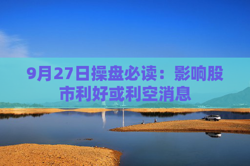 9月27日操盘必读：影响股市利好或利空消息