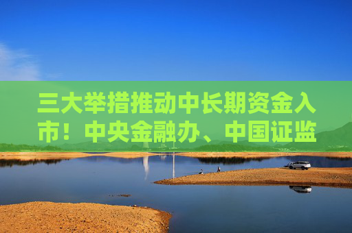 三大举措推动中长期资金入市！中央金融办、中国证监会出台重磅文件  第1张