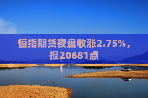 恒指期货夜盘收涨2.75%，报20681点