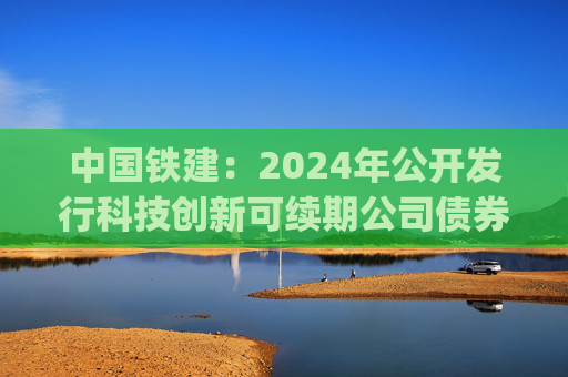 中国铁建：2024年公开发行科技创新可续期公司债券(第三期)  第1张