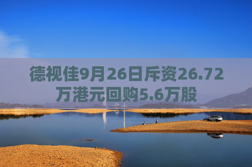 德视佳9月26日斥资26.72万港元回购5.6万股