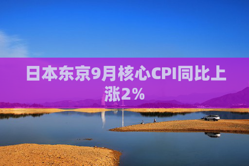 日本东京9月核心CPI同比上涨2%