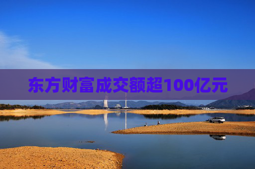 东方财富成交额超100亿元