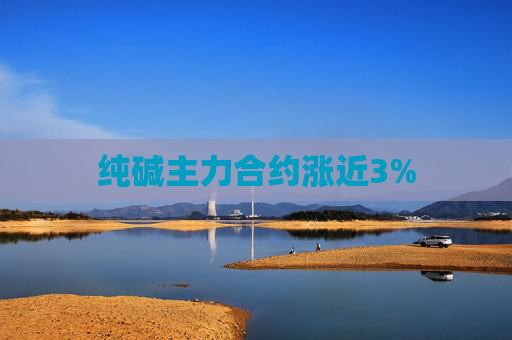 纯碱主力合约涨近3%