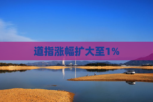 道指涨幅扩大至1%  第1张